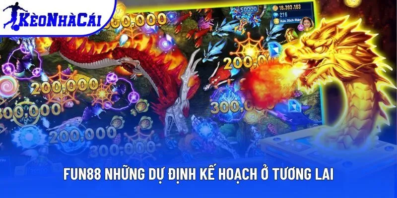 FUN88 những dự định kế hoạch ở tương lai FUN88 những dự định kế hoạch ở tương lai