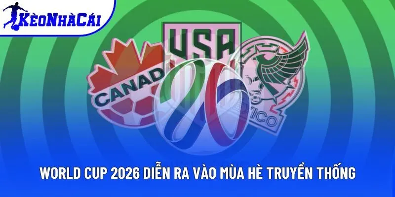 World Cup 2026 diễn ra vào mùa hè truyền thống World Cup 2026 diễn ra vào mùa hè truyền thống