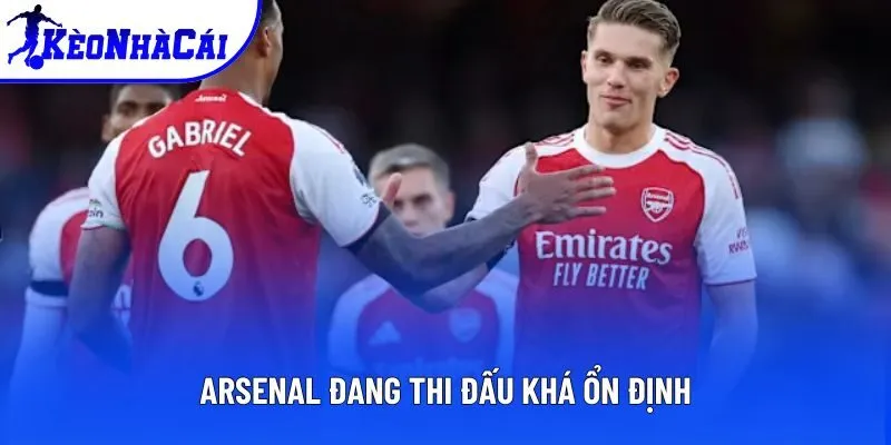 Arsenal đang thi đấu khá ổn định Arsenal đang thi đấu khá ổn định