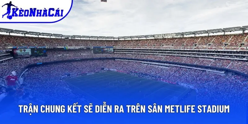 Trận chung kết sẽ diễn ra trên sân MetLife Stadium Trận chung kết sẽ diễn ra trên sân MetLife Stadium